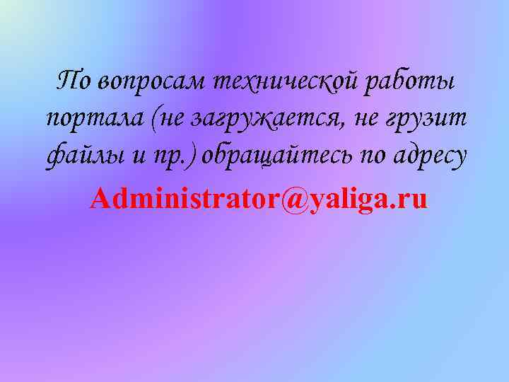 По вопросам технической работы портала (не загружается, не грузит файлы и пр. ) обращайтесь
