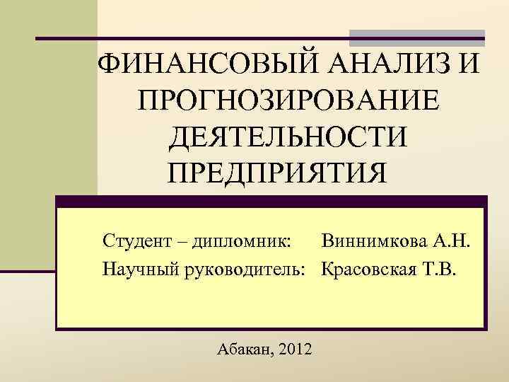 ФИНАНСОВЫЙ АНАЛИЗ И ПРОГНОЗИРОВАНИЕ ДЕЯТЕЛЬНОСТИ ПРЕДПРИЯТИЯ Студент – дипломник: Виннимкова А. Н. Научный руководитель: