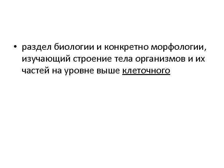  • раздел биологии и конкретно морфологии, изучающий строение тела организмов и их частей