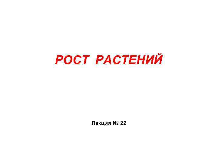 РОСТ РАСТЕНИЙ Лекция № 22 