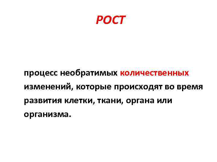 РОСТ процесс необратимых количественных изменений, которые происходят во время развития клетки, ткани, органа или