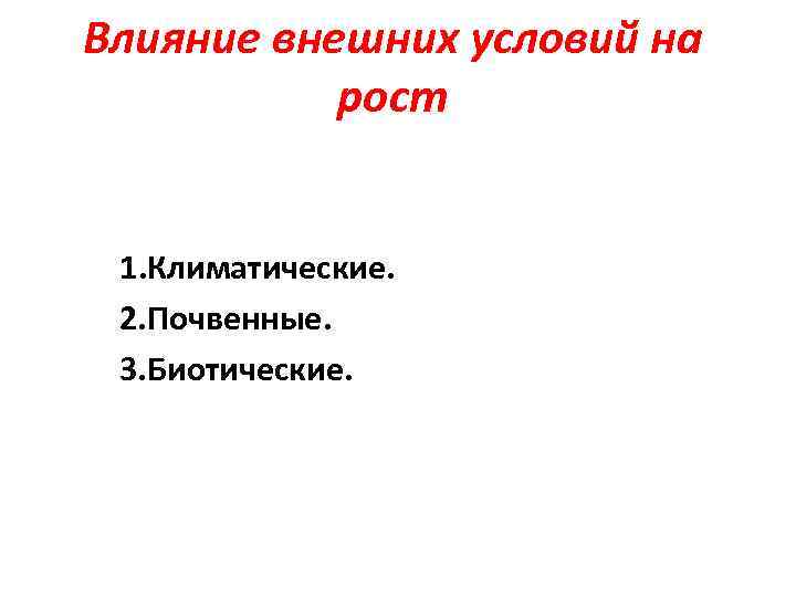 Влияние внешних условий на рост 1. Климатические. 2. Почвенные. 3. Биотические. 