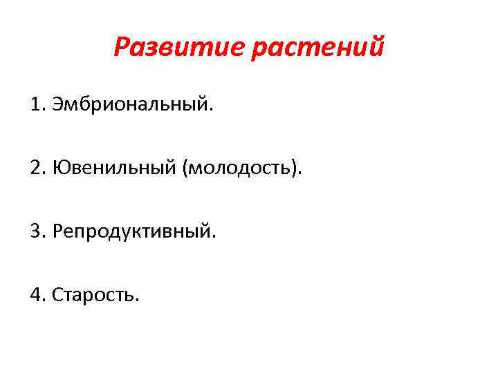 Развитие растений 1. Эмбриональный. 2. Ювенильный (молодость). 3. Репродуктивный. 4. Старость. 