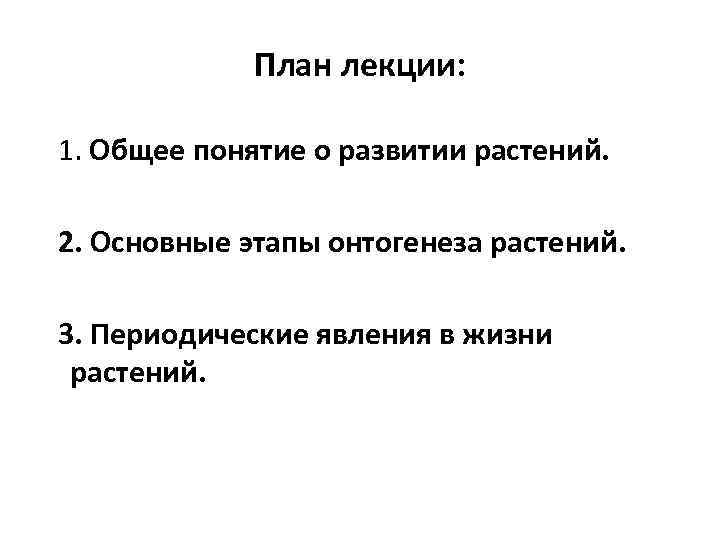 План лекции: 1. Общее понятие о развитии растений. 2. Основные этапы онтогенеза растений. 3.