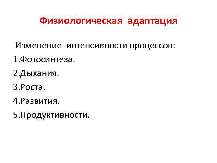 Физиологическая адаптация Изменение интенсивности процессов: 1. Фотосинтеза. 2. Дыхания. 3. Роста. 4. Развития. 5.