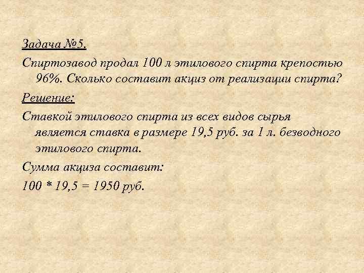 Задача № 5. Спиртозавод продал 100 л этилового спирта крепостью 96%. Сколько составит акциз