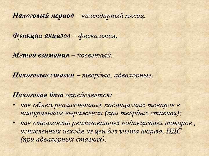 Налоговый период – календарный месяц. Функция акцизов – фискальная. Метод взимания – косвенный. Налоговые