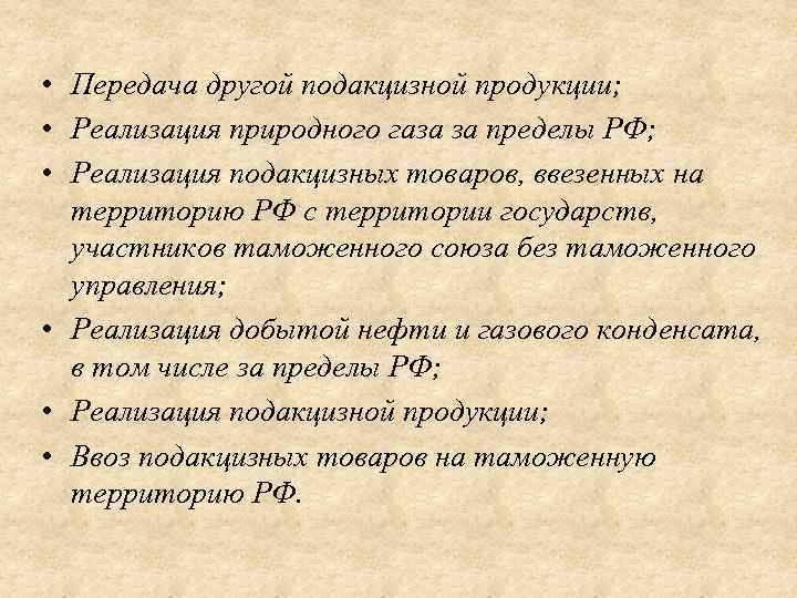  • Передача другой подакцизной продукции; • Реализация природного газа за пределы РФ; •