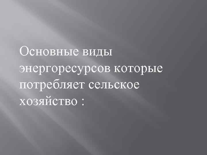 Основные виды энергоресурсов которые потребляет сельское хозяйство : 
