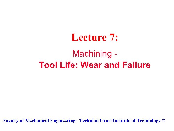 Lecture 7: Machining Tool Life: Wear and Failure Faculty of Mechanical Engineering- Technion Israel