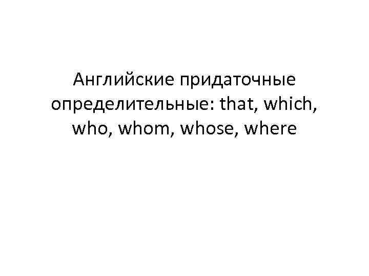 Английские придаточные определительные: that, which, who, whom, whose, where 
