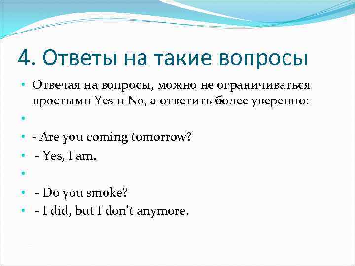 4. Ответы на такие вопросы • Отвечая на вопросы, можно не ограничиваться простыми Yes