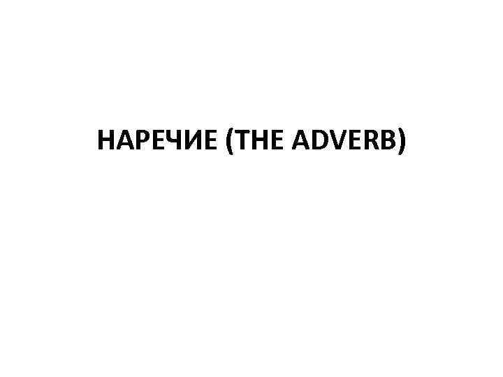 НАРЕЧИЕ (THE ADVERB) 