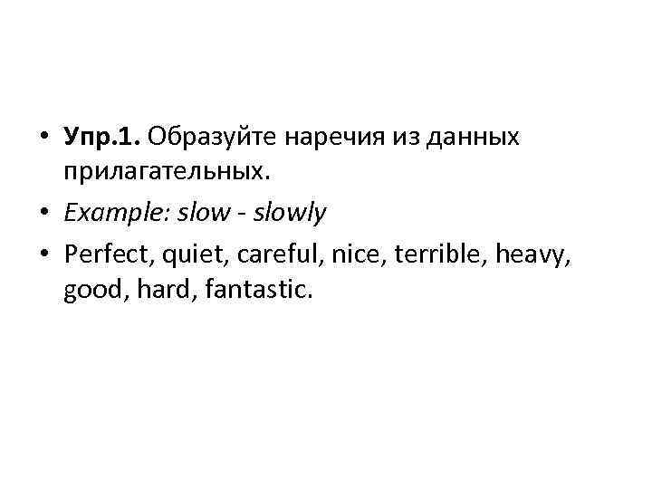  • Упр. 1. Образуйте наречия из данных прилагательных. • Example: slow - slowly