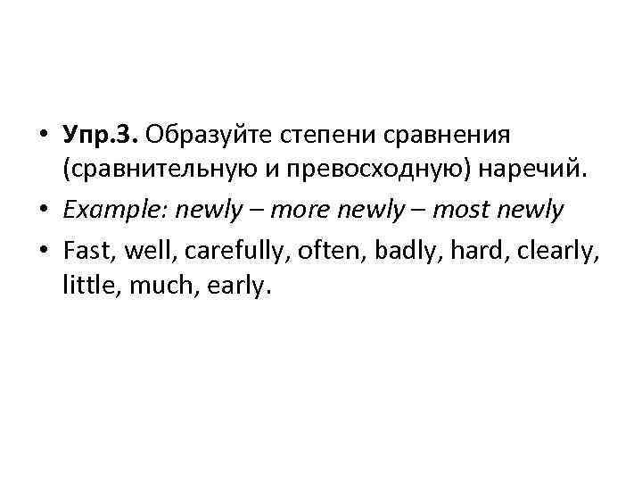  • Упр. 3. Образуйте степени сравнения (сравнительную и превосходную) наречий. • Example: newly