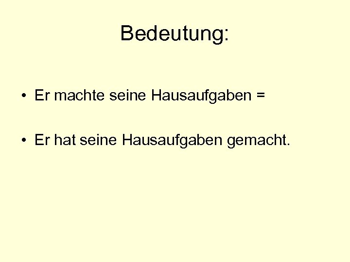 Bedeutung: • Er machte seine Hausaufgaben = • Er hat seine Hausaufgaben gemacht. 