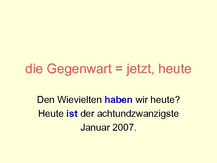 die Gegenwart = jetzt, heute Den Wievielten haben wir heute? Heute ist der achtundzwanzigste