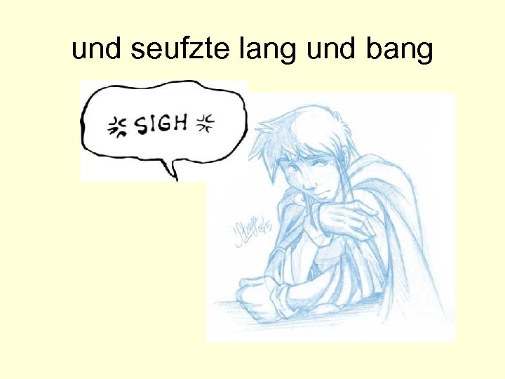 und seufzte lang und bang 