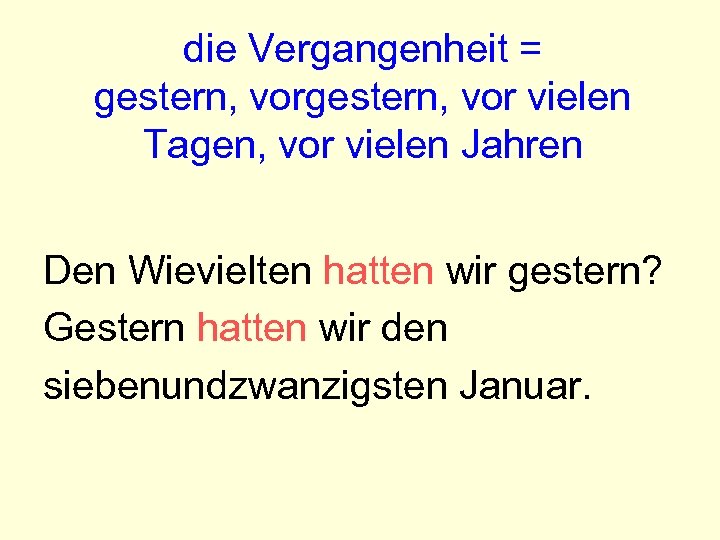 die Vergangenheit = gestern, vor vielen Tagen, vor vielen Jahren Den Wievielten hatten wir