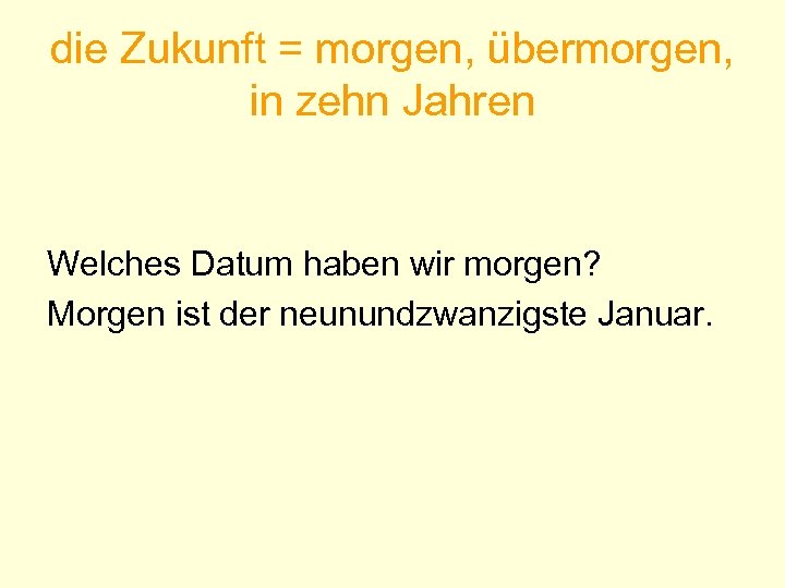 die Zukunft = morgen, übermorgen, in zehn Jahren Welches Datum haben wir morgen? Morgen