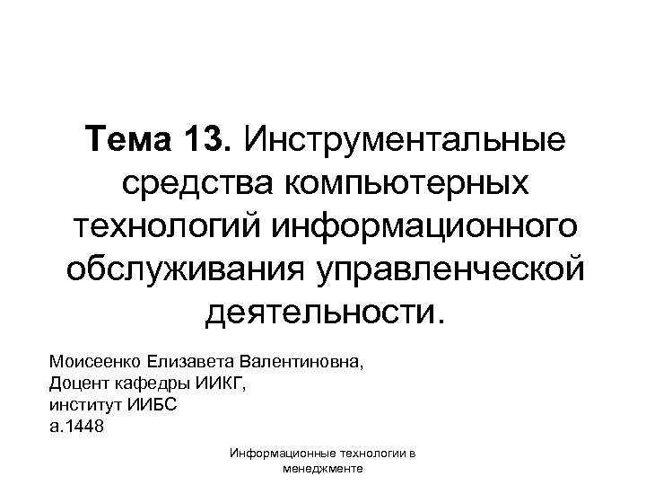 Тема 13. Инструментальные средства компьютерных технологий информационного обслуживания управленческой деятельности. Моисеенко Елизавета Валентиновна, Доцент