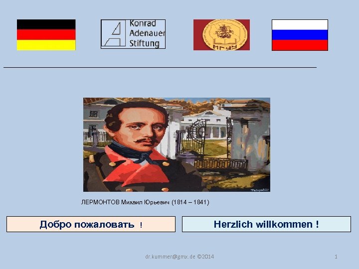 ___________________________________ ЛЕРМОНТОВ Михаил Юрьевич (1814 – 1841) Добро пожаловать Herzlich willkommen ! ! dr.