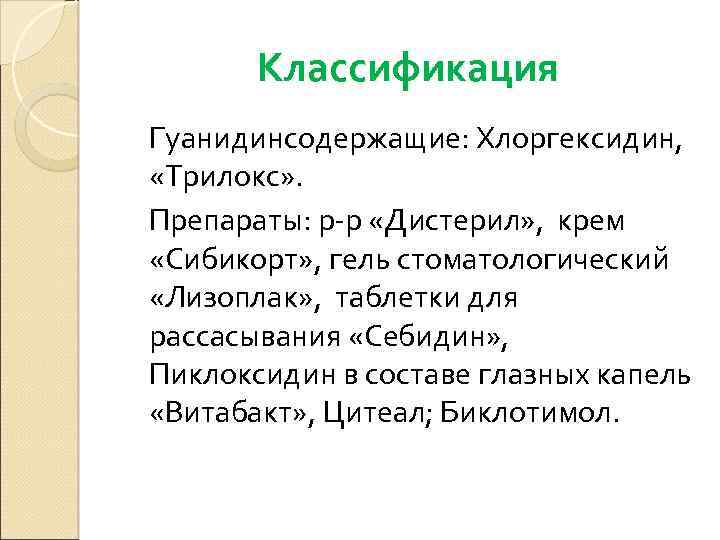 Классификация Гуанидинсодержащие: Хлоргексидин, «Трилокс» . Препараты: р-р «Дистерил» , крем «Сибикорт» , гель стоматологический