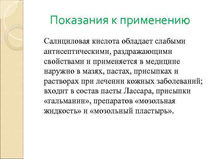 Показания к применению Салициловая кислота обладает слабыми антисептическими, раздражающими свойствами и применяется в медицине