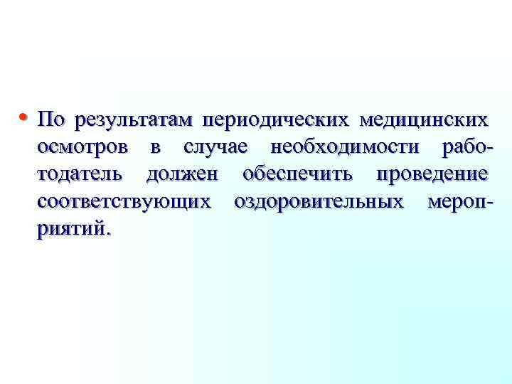  • По результатам периодических медицинских осмотров в случае необходимости работодатель должен обеспечить проведение