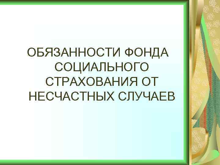 ОБЯЗАННОСТИ ФОНДА СОЦИАЛЬНОГО СТРАХОВАНИЯ ОТ НЕСЧАСТНЫХ СЛУЧАЕВ 