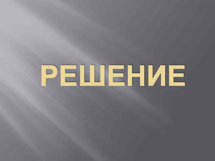 РЕШЕНИЕ 