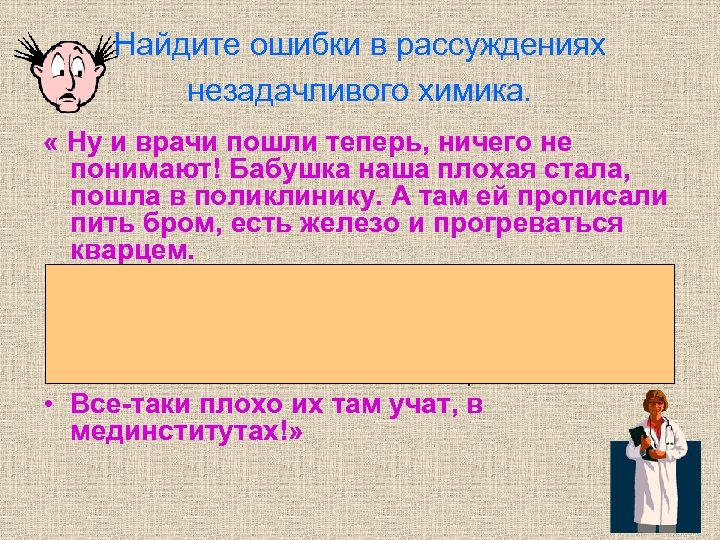 Найдите ошибки в рассуждениях незадачливого химика. « Ну и врачи пошли теперь, ничего не