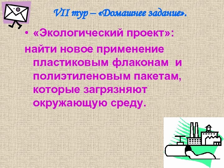 VII тур – «Домашнее задание» . • «Экологический проект» : найти новое применение пластиковым