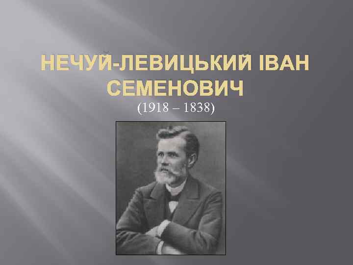НЕЧУЙ-ЛЕВИЦЬКИЙ ІВАН СЕМЕНОВИЧ (1918 – 1838) 