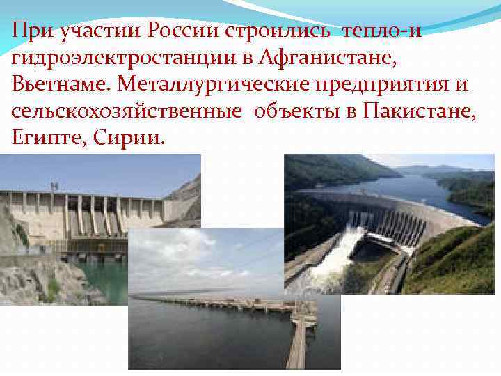 При участии России строились тепло-и гидроэлектростанции в Афганистане, Вьетнаме. Металлургические предприятия и сельскохозяйственные объекты