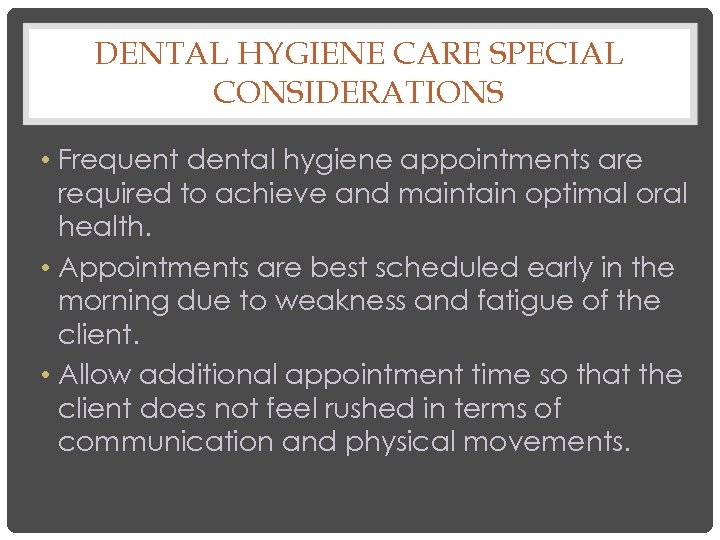 DENTAL HYGIENE CARE SPECIAL CONSIDERATIONS • Frequent dental hygiene appointments are required to achieve