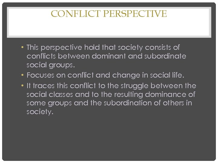 CONFLICT PERSPECTIVE • This perspective hold that society consists of conflicts between dominant and