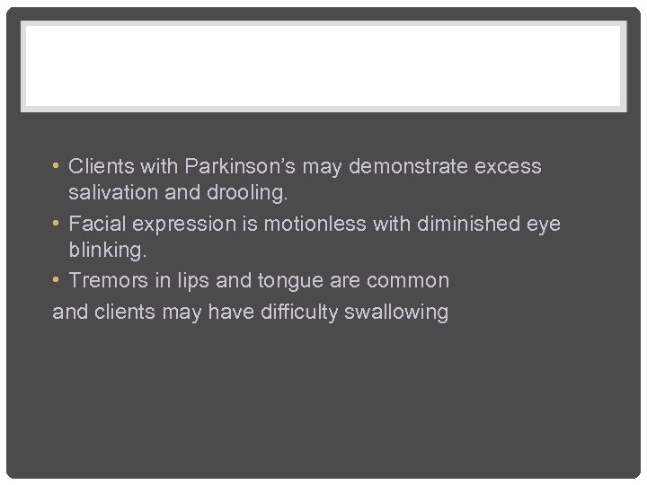 • Clients with Parkinson’s may demonstrate excess salivation and drooling. • Facial expression