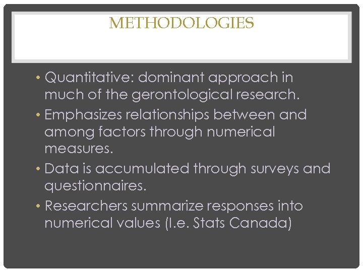 METHODOLOGIES • Quantitative: dominant approach in much of the gerontological research. • Emphasizes relationships