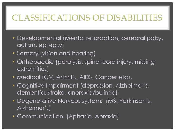 CLASSIFICATIONS OF DISABILITIES • Developmental (Mental retardation, cerebral palsy, autism, epilepsy) • Sensory (vision
