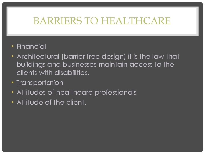 BARRIERS TO HEALTHCARE • Financial • Architectural (barrier free design) it is the law