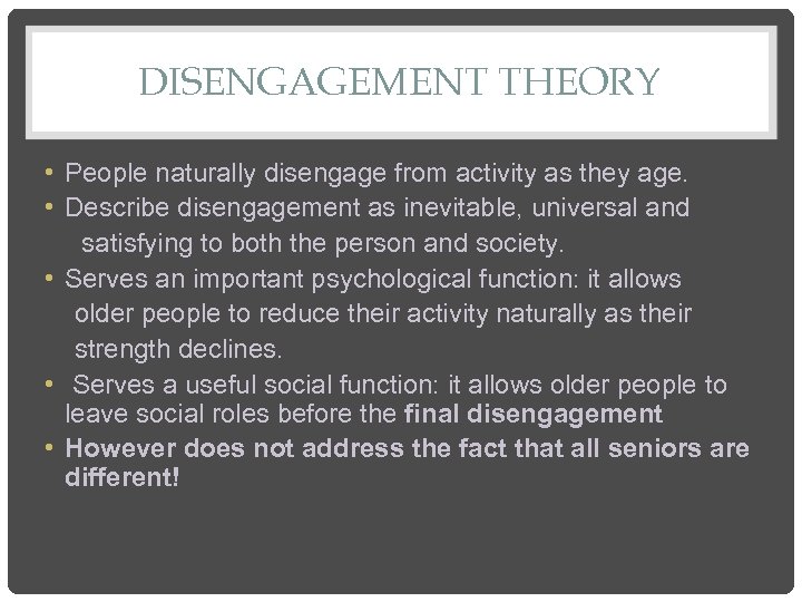 DISENGAGEMENT THEORY • People naturally disengage from activity as they age. • Describe disengagement