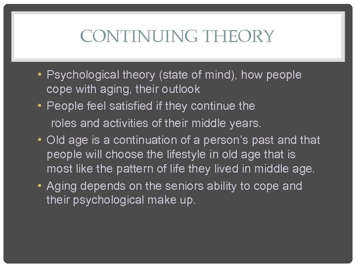 CONTINUING THEORY • Psychological theory (state of mind), how people cope with aging, their