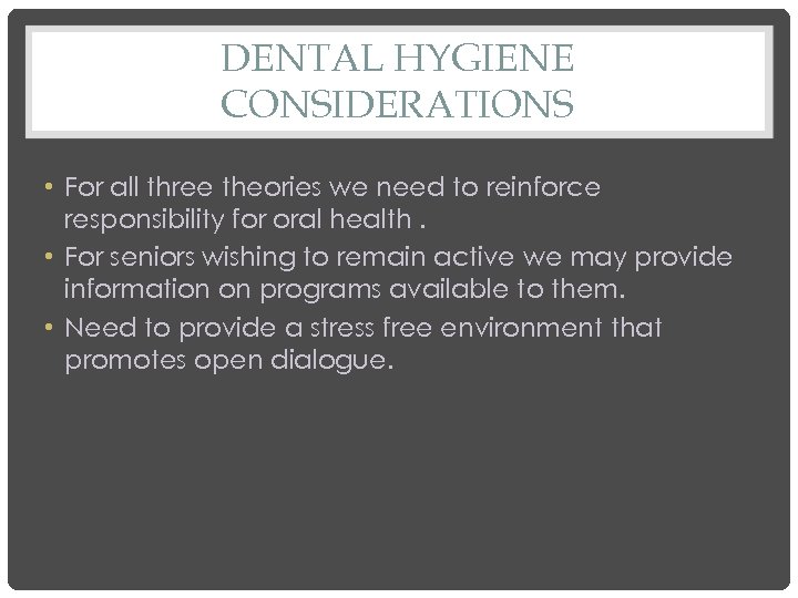 DENTAL HYGIENE CONSIDERATIONS • For all three theories we need to reinforce responsibility for