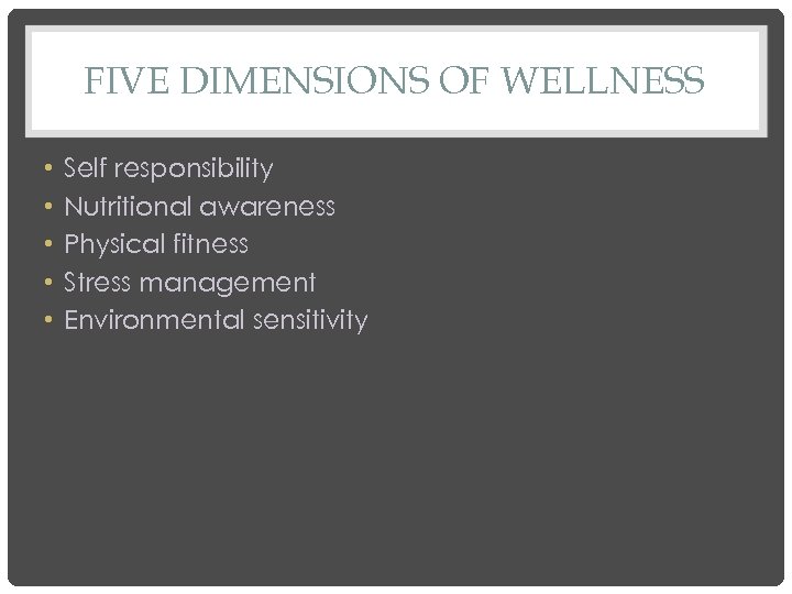 FIVE DIMENSIONS OF WELLNESS • • • Self responsibility Nutritional awareness Physical fitness Stress