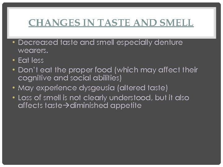 CHANGES IN TASTE AND SMELL • Decreased taste and smell especially denture wearers. •