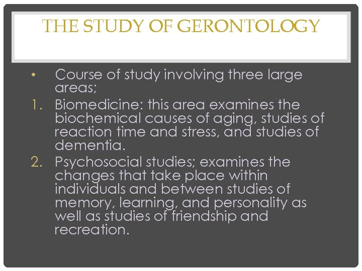 THE STUDY OF GERONTOLOGY Course of study involving three large areas; 1. Biomedicine: this