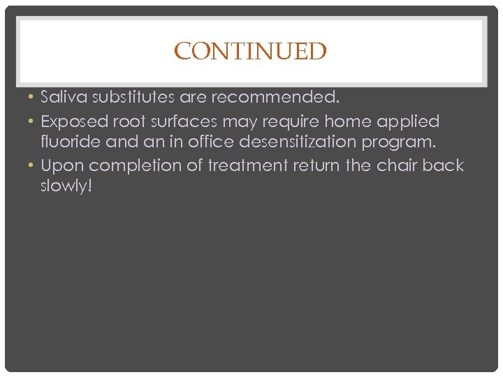 CONTINUED • Saliva substitutes are recommended. • Exposed root surfaces may require home applied