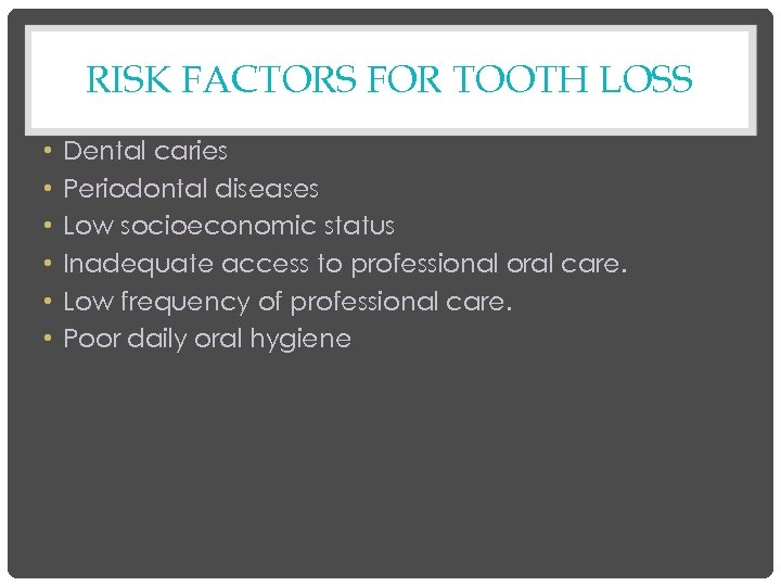 RISK FACTORS FOR TOOTH LOSS • • • Dental caries Periodontal diseases Low socioeconomic