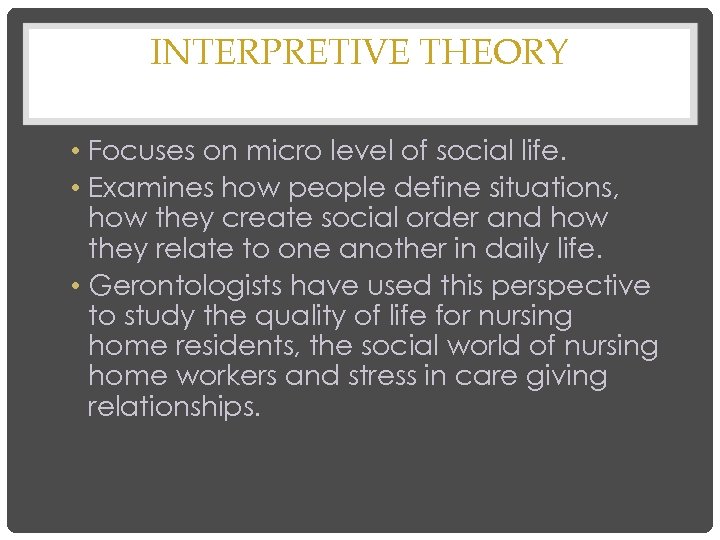 INTERPRETIVE THEORY • Focuses on micro level of social life. • Examines how people